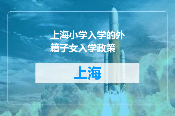上海小学入学的外籍子女入学政策