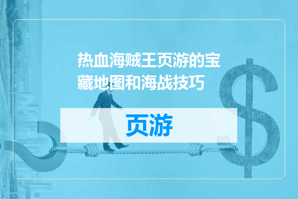 热血海贼王页游的宝藏地图和海战技巧