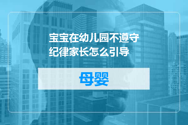 宝宝在幼儿园不遵守纪律家长怎么引导