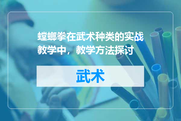 螳螂拳在武术种类的实战教学中，教学方法探讨