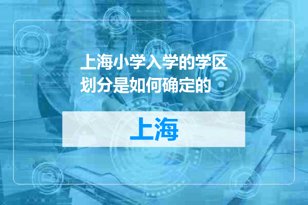 上海小学入学的学区划分是如何确定的