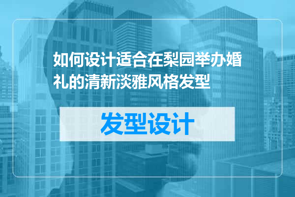 如何设计适合在梨园举办婚礼的清新淡雅风格发型