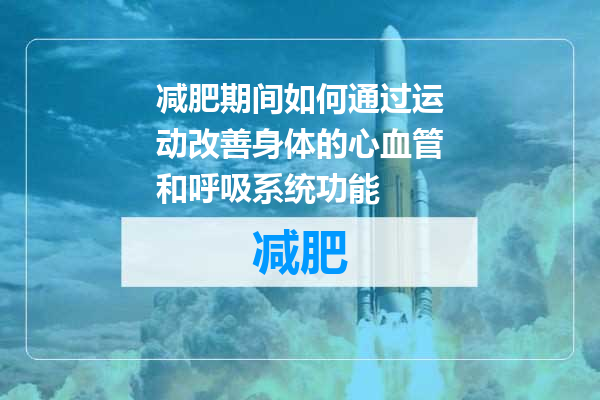 减肥期间如何通过运动改善身体的心血管和呼吸系统功能