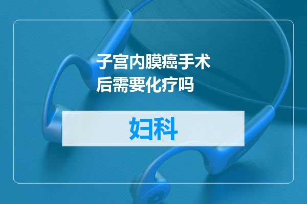 子宫内膜癌手术后需要化疗吗