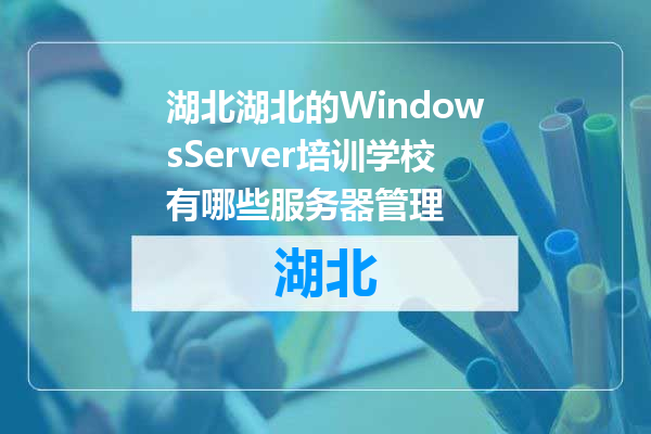 湖北的WindowsServer培训学校有哪些服务器管理