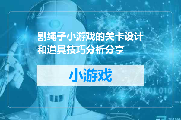 割绳子小游戏的关卡设计和道具技巧分析分享
