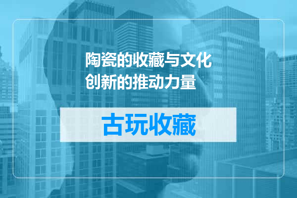 陶瓷的收藏与文化创新的推动力量