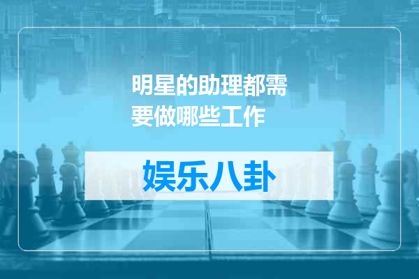 明星的助理都需要做哪些工作