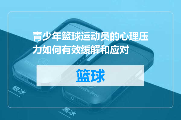 青少年篮球运动员的心理压力如何有效缓解和应对