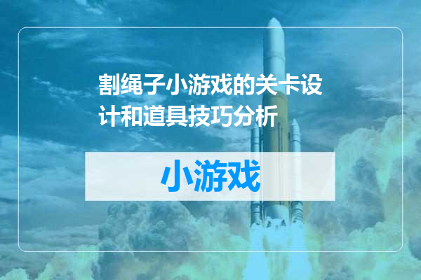 割绳子小游戏的关卡设计和道具技巧分析