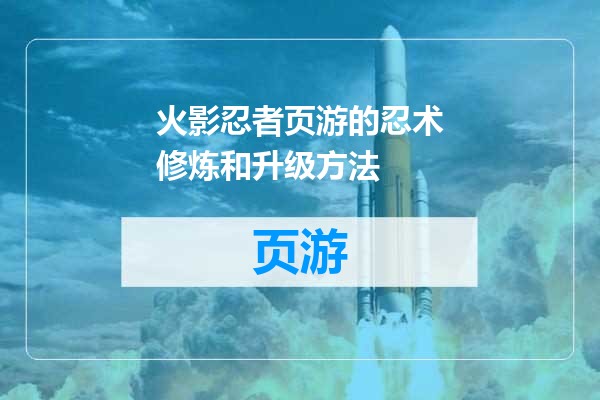 火影忍者页游的忍术修炼和升级方法