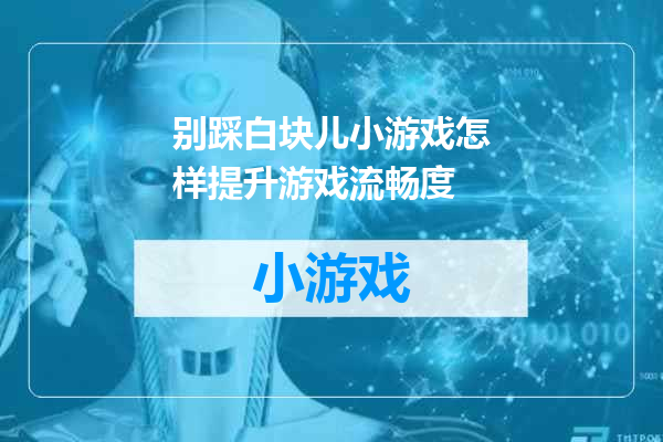 别踩白块儿小游戏怎样提升游戏流畅度