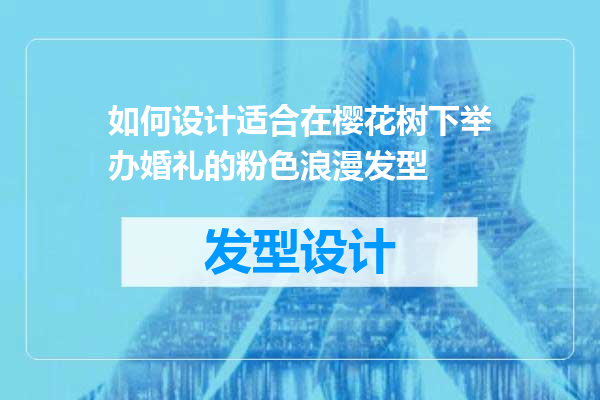 如何设计适合在樱花树下举办婚礼的粉色浪漫发型