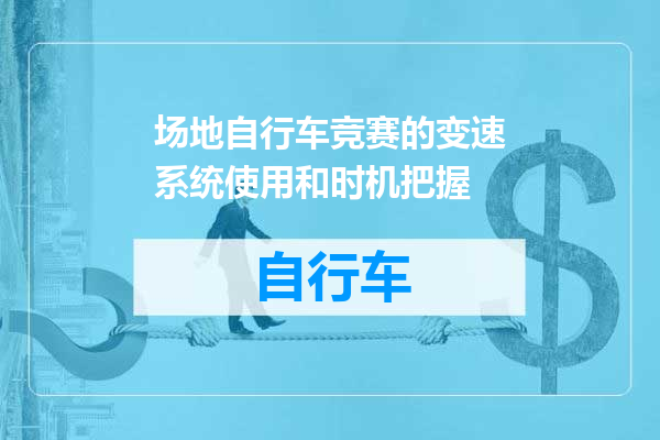 场地自行车竞赛的变速系统使用和时机把握