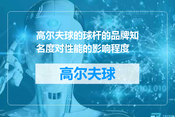 高尔夫球的球杆的品牌知名度对性能的影响程度
