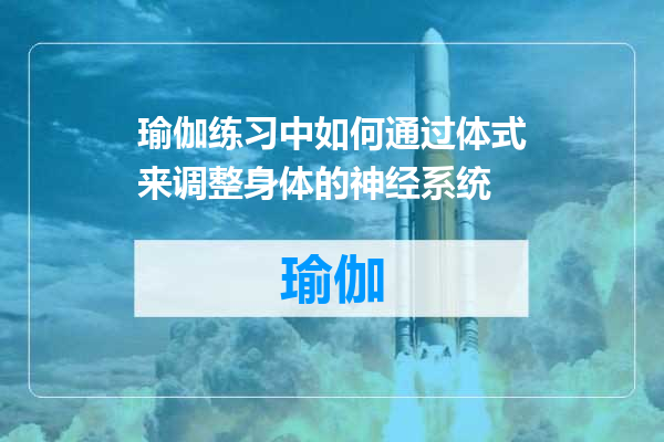 瑜伽练习中如何通过体式来调整身体的神经系统