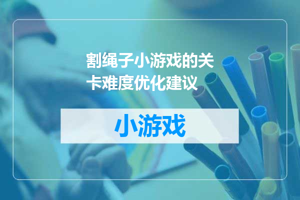 割绳子小游戏的关卡难度优化建议