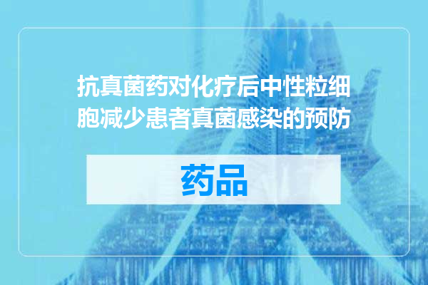抗真菌药对化疗后中性粒细胞减少患者真菌感染的预防