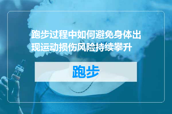 跑步过程中如何避免身体出现运动损伤风险持续攀升