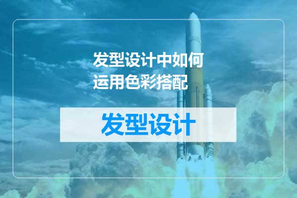 发型设计中如何运用色彩搭配