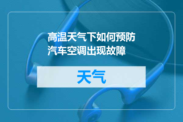 高温天气下如何预防汽车空调出现故障