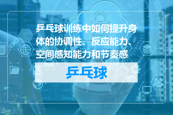 乒乓球训练中如何提升身体的协调性、反应能力、空间感知能力和节奏感