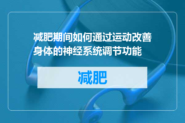 减肥期间如何通过运动改善身体的神经系统调节功能