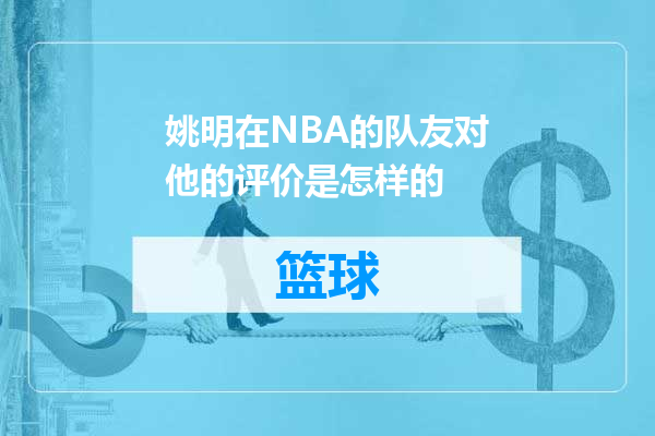 姚明在NBA的队友对他的评价是怎样的