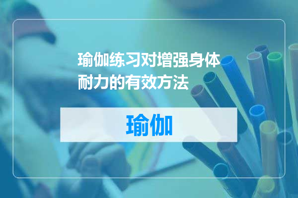 瑜伽练习对增强身体耐力的有效方法