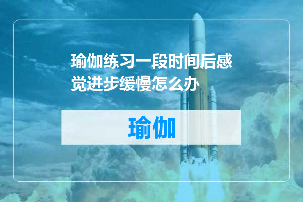 瑜伽练习一段时间后感觉进步缓慢怎么办