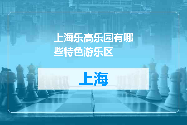 上海乐高乐园有哪些特色游乐区