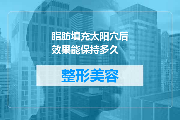 脂肪填充太阳穴后效果能保持多久