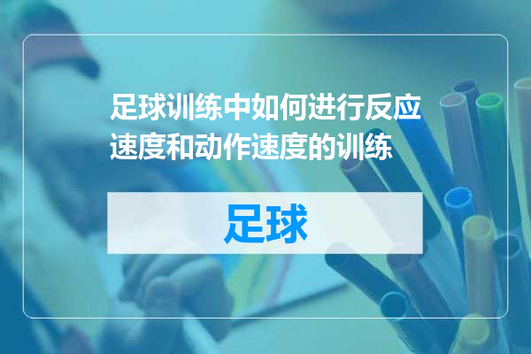 足球训练中如何进行反应速度和动作速度的训练