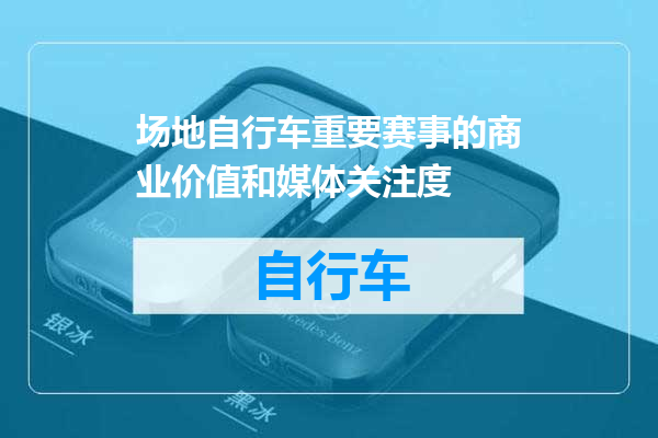 场地自行车重要赛事的商业价值和媒体关注度