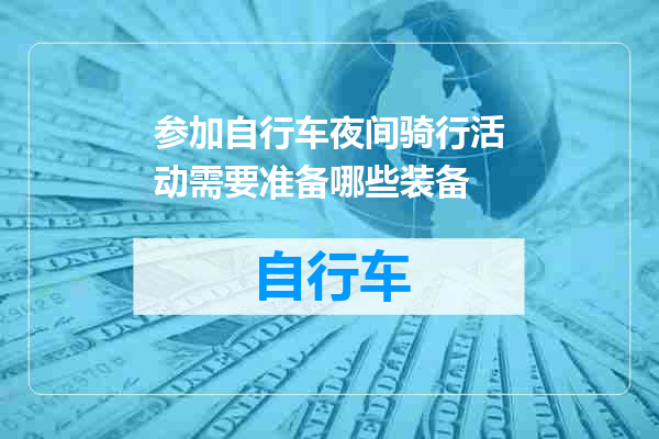 参加自行车夜间骑行活动需要准备哪些装备