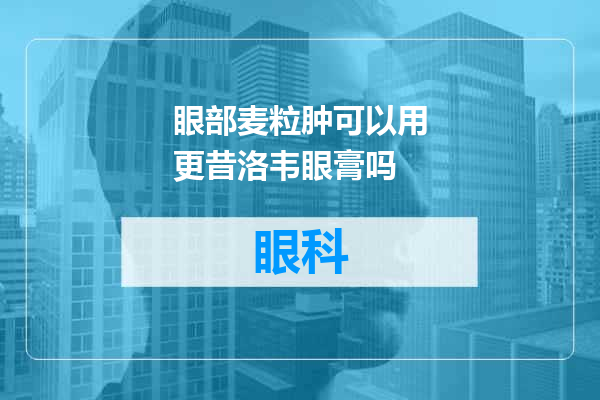眼部麦粒肿可以用更昔洛韦眼膏吗