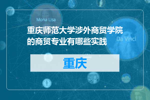 重庆师范大学涉外商贸学院的商贸专业有哪些实践