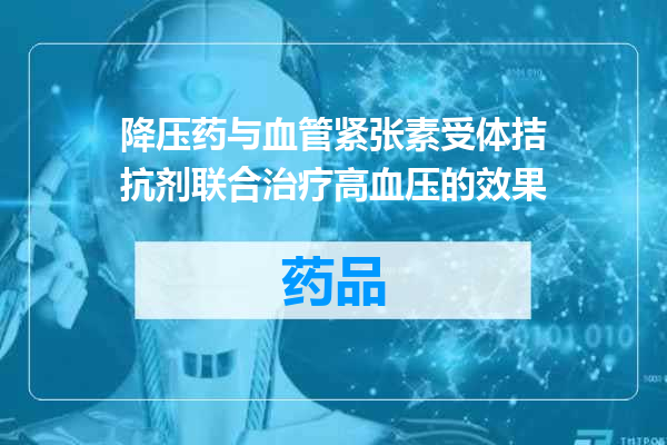 降压药与血管紧张素受体拮抗剂联合治疗高血压的效果