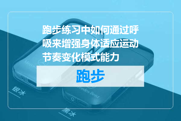 跑步练习中如何通过呼吸来增强身体适应运动节奏变化模式能力