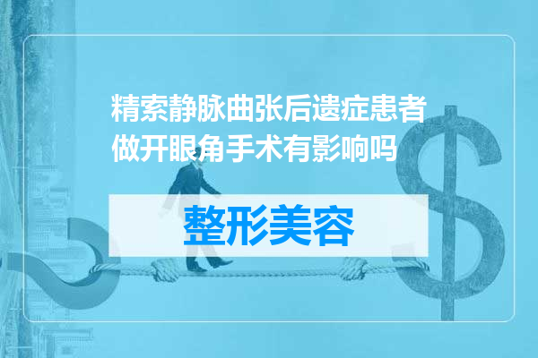 精索静脉曲张后遗症患者做开眼角手术有影响吗