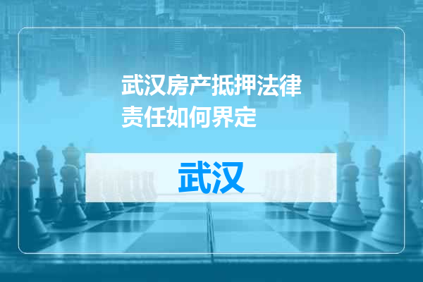 武汉房产抵押法律责任如何界定
