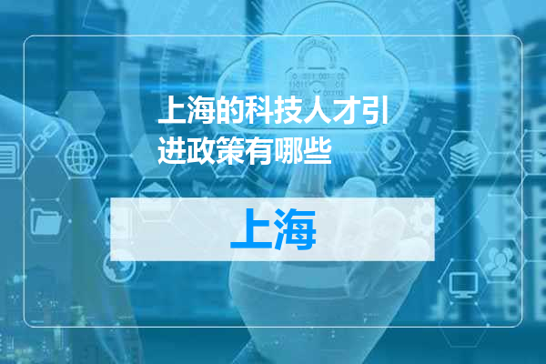 上海的科技人才引进政策有哪些