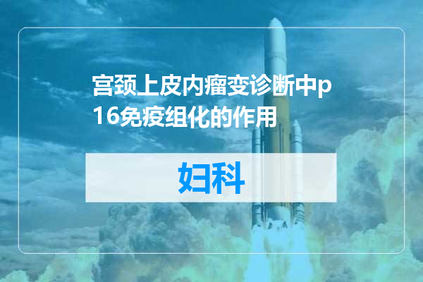宫颈上皮内瘤变诊断中p16免疫组化的作用
