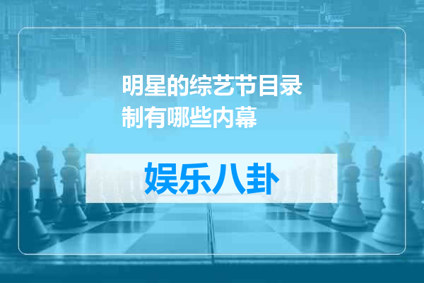 明星的综艺节目录制有哪些内幕