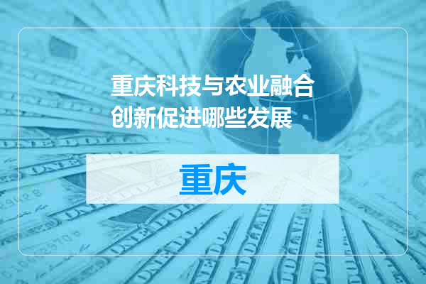 重庆科技与农业融合创新促进哪些发展