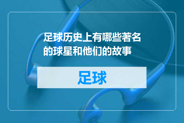 足球历史上有哪些著名的球星和他们的故事