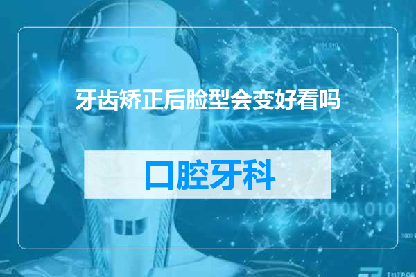 牙齿矫正后脸型会变好看吗