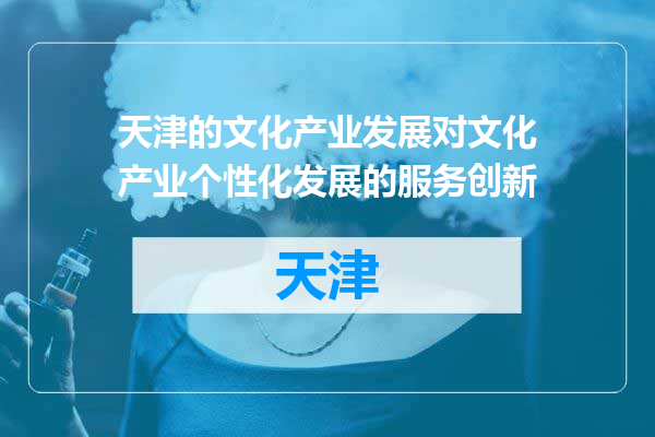 天津的文化产业发展对文化产业个性化发展的服务创新