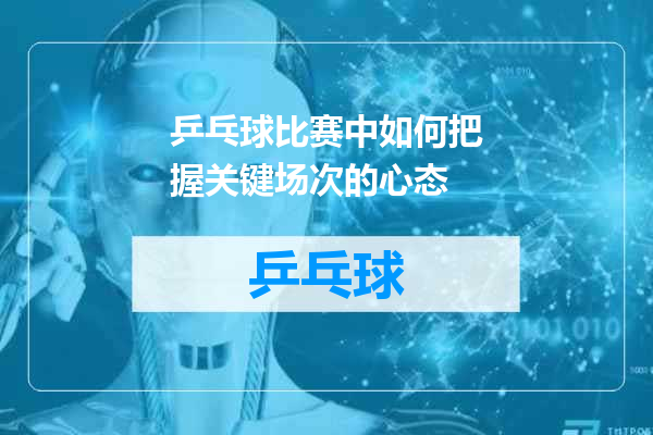乒乓球比赛中如何把握关键场次的心态