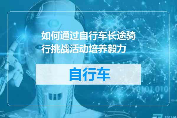 如何通过自行车长途骑行挑战活动培养毅力